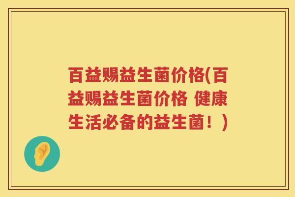 百益赐益生菌价格(百益赐益生菌价格 健康生活必备的益生菌!) 百益赐益生菌价格(百益赐益生菌价格 健康生活必备的益生菌!)