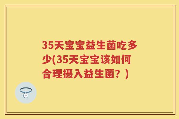 35天宝宝益生菌吃多少(35天宝宝该如何合理摄入益生菌?) 35天宝宝益生菌吃多少(35天宝宝该如何合理摄入益生菌?)