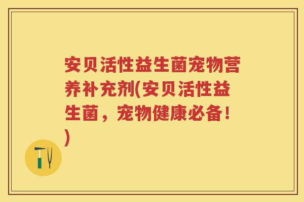 安贝活性益生菌宠物营养补充剂(安贝活性益生菌，宠物健康必备！)