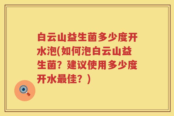 白云山益生菌多少度开水泡(如何泡白云山益生菌?建议使用多少度开水佳?) 白云山益生菌多少度开水泡(如何泡白云山益生菌?建议使用多少度开水佳?)