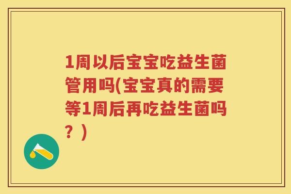 1周以后宝宝吃益生菌管用吗(宝宝真的需要等1周后再吃益生菌吗?) 1周以后宝宝吃益生菌管用吗(宝宝真的需要等1周后再吃益生菌吗?)