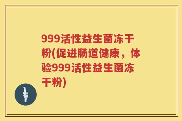 999活性益生菌冻干粉(促进肠道健康，体验999活性益生菌冻干粉)