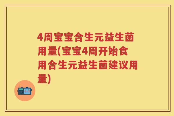 4周宝宝合生元益生菌用量(宝宝4周开始食用合生元益生菌建议用量) 4周宝宝合生元益生菌用量(宝宝4周开始食用合生元益生菌建议用量)