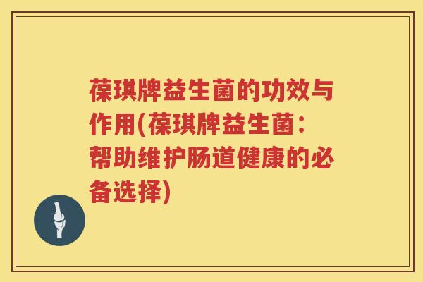 葆琪牌益生菌的功效与作用(葆琪牌益生菌:帮助维护肠道健康的必备选择) 葆琪牌益生菌的功效与作用(葆琪牌益生菌:帮助维护肠道健康的必备选择)