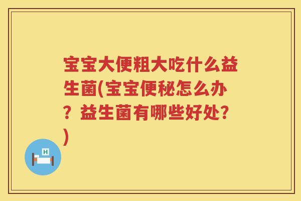 宝宝大便粗大吃什么益生菌(宝宝怎么办？益生菌有哪些好处？)