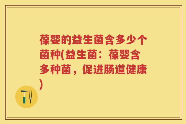 葆婴的益生菌含多少个菌种(益生菌:葆婴含多种菌,促进肠道健康) 葆婴的益生菌含多少个菌种(益生菌:葆婴含多种菌,促进肠道健康)