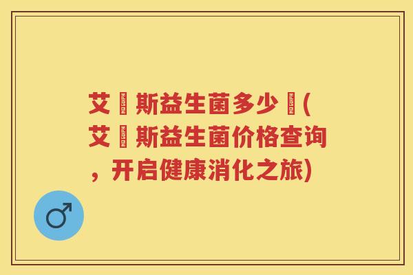 艾貝斯益生菌多少錢(艾貝斯益生菌价格查询,开启健康消化之旅) 艾貝斯益生菌多少錢(艾貝斯益生菌价格查询,开启健康消化之旅)