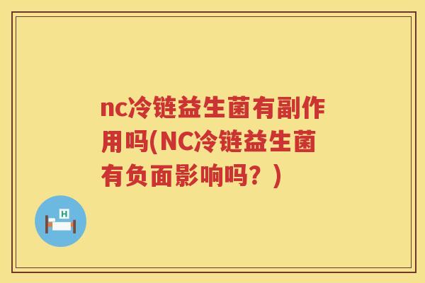nc冷链益生菌有副作用吗(NC冷链益生菌有负面影响吗?) nc冷链益生菌有副作用吗(NC冷链益生菌有负面影响吗?)