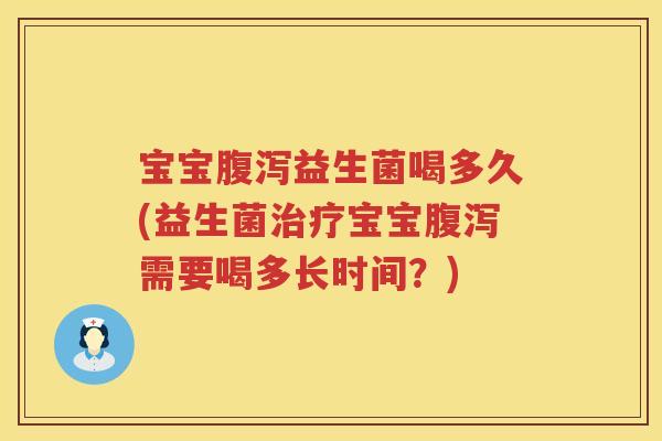 宝宝益生菌喝多久(益生菌宝宝需要喝多长时间?) 宝宝益生菌喝多久(益生菌宝宝需要喝多长时间?)