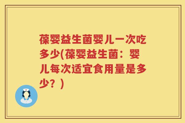 葆婴益生菌婴儿一次吃多少(葆婴益生菌：婴儿每次适宜食用量是多少？)