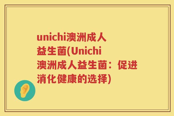 unichi澳洲成人益生菌(Unichi澳洲成人益生菌:促进消化健康的选择) unichi澳洲成人益生菌(Unichi澳洲成人益生菌:促进消化健康的选择)