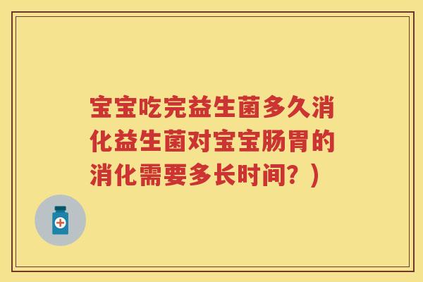 宝宝吃完益生菌多久消化益生菌对宝宝肠胃的消化需要多长时间？)
