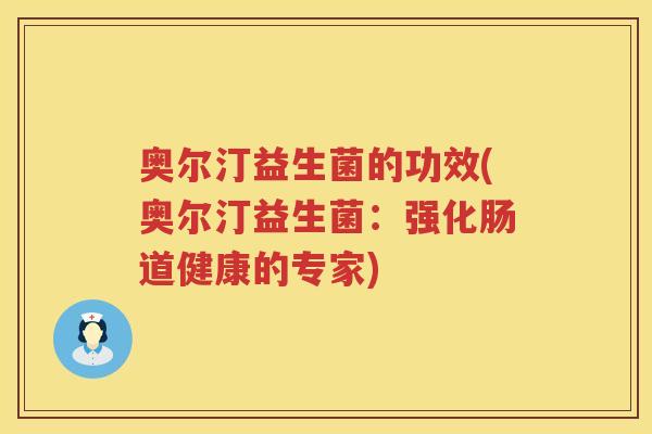 奥尔汀益生菌的功效(奥尔汀益生菌：强化肠道健康的专家)