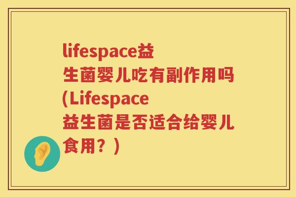 lifespace益生菌婴儿吃有副作用吗(Lifespace益生菌是否适合给婴儿食用?) lifespace益生菌婴儿吃有副作用吗(Lifespace益生菌是否适合给婴儿食用?)