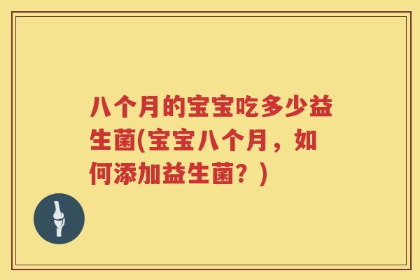 八个月的宝宝吃多少益生菌(宝宝八个月,如何添加益生菌?) 八个月的宝宝吃多少益生菌(宝宝八个月,如何添加益生菌?)