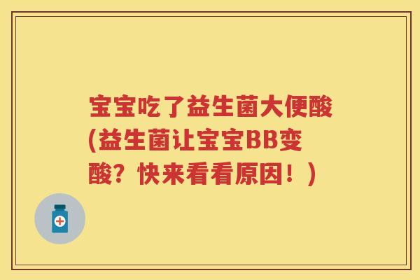 宝宝吃了益生菌大便酸(益生菌让宝宝BB变酸?快来看看原因!) 宝宝吃了益生菌大便酸(益生菌让宝宝BB变酸?快来看看原因!)