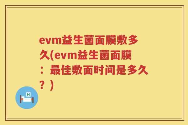 evm益生菌面膜敷多久(evm益生菌面膜：佳敷面时间是多久？)