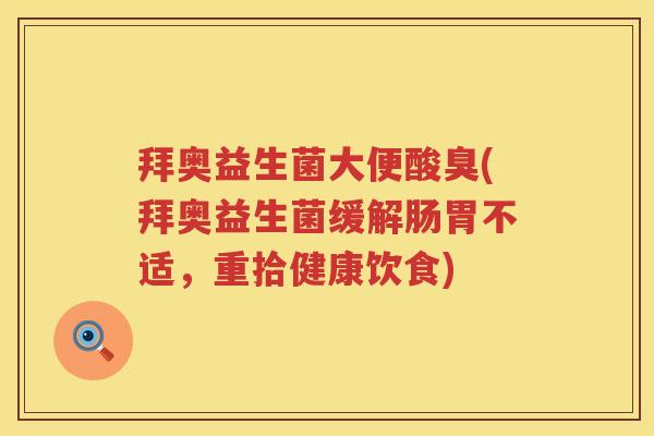 拜奥益生菌大便酸臭(拜奥益生菌缓解肠胃不适，重拾健康饮食)