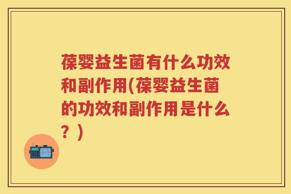 葆婴益生菌有什么功效和副作用(葆婴益生菌的功效和副作用是什么?) 葆婴益生菌有什么功效和副作用(葆婴益生菌的功效和副作用是什么?)