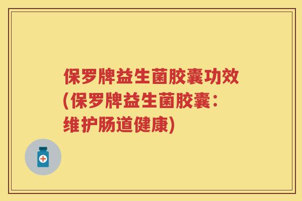 保罗牌益生菌胶囊功效(保罗牌益生菌胶囊：维护肠道健康)