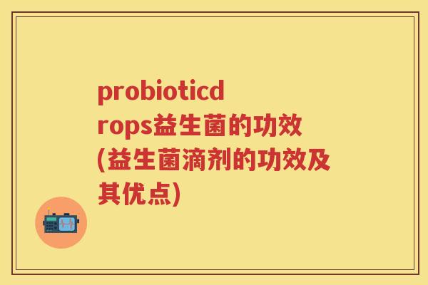 probioticdrops益生菌的功效(益生菌滴剂的功效及其优点) probioticdrops益生菌的功效(益生菌滴剂的功效及其优点)