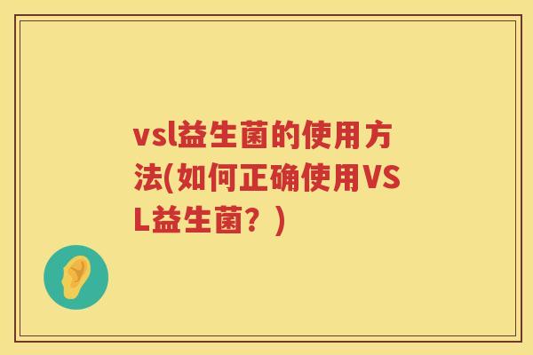 vsl益生菌的使用方法(如何正确使用VSL益生菌?) vsl益生菌的使用方法(如何正确使用VSL益生菌?)