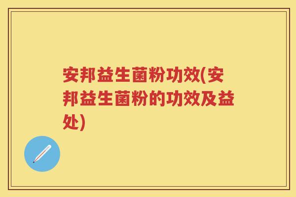 安邦益生菌粉功效(安邦益生菌粉的功效及益处) 安邦益生菌粉功效(安邦益生菌粉的功效及益处)