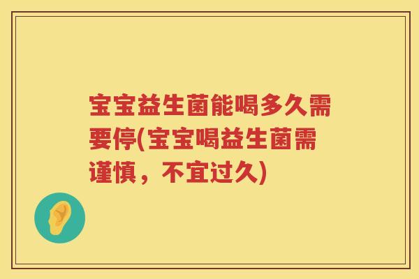宝宝益生菌能喝多久需要停(宝宝喝益生菌需谨慎,不宜过久) 宝宝益生菌能喝多久需要停(宝宝喝益生菌需谨慎,不宜过久)