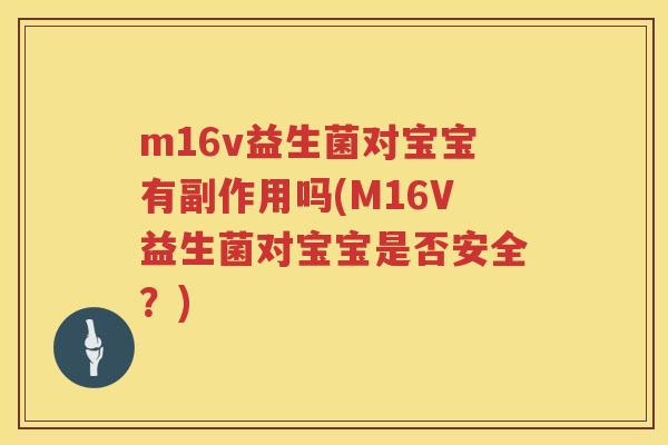 m16v益生菌对宝宝有副作用吗(M16V益生菌对宝宝是否安全?) m16v益生菌对宝宝有副作用吗(M16V益生菌对宝宝是否安全?)