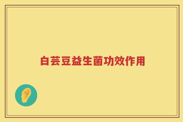 白芸豆益生菌功效作用 白芸豆益生菌功效作用