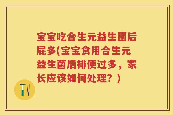 宝宝吃合生元益生菌后屁多(宝宝食用合生元益生菌后排便过多,家长应该如何处理?) 宝宝吃合生元益生菌后屁多(宝宝食用合生元益生菌后排便过多,家长应该如何处理?)