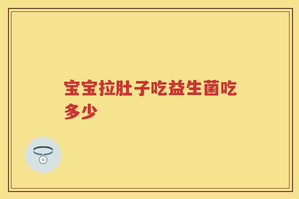 宝宝拉肚子吃益生菌吃多少