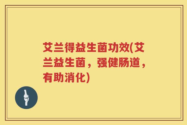 艾兰得益生菌功效(艾兰益生菌，强健肠道，有助消化)