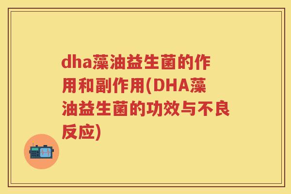 dha藻油益生菌的作用和副作用(DHA藻油益生菌的功效与不良反应) dha藻油益生菌的作用和副作用(DHA藻油益生菌的功效与不良反应)