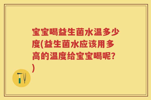 宝宝喝益生菌水温多少度(益生菌水应该用多高的温度给宝宝喝呢?) 宝宝喝益生菌水温多少度(益生菌水应该用多高的温度给宝宝喝呢?)