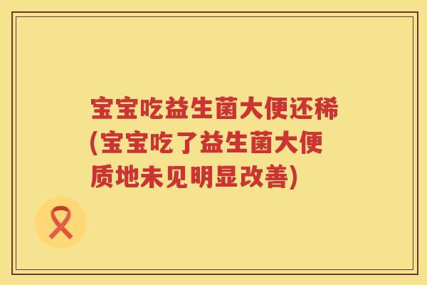 宝宝吃益生菌大便还稀(宝宝吃了益生菌大便质地未见明显改善) 宝宝吃益生菌大便还稀(宝宝吃了益生菌大便质地未见明显改善)