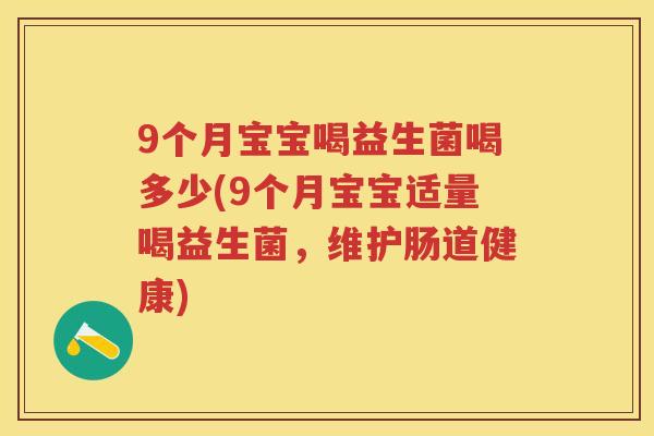 9个月宝宝喝益生菌喝多少(9个月宝宝适量喝益生菌，维护肠道健康)