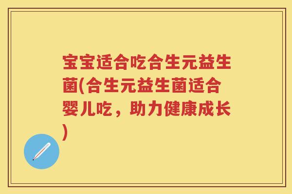 宝宝适合吃合生元益生菌(合生元益生菌适合婴儿吃，助力健康成长)
