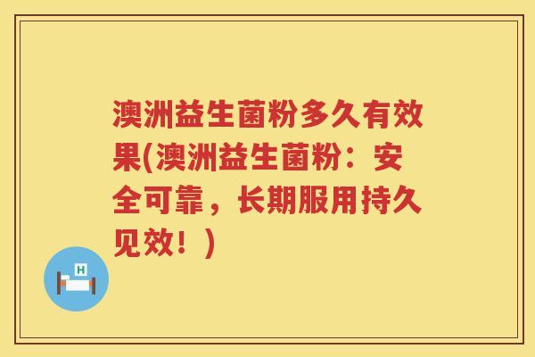 澳洲益生菌粉多久有效果(澳洲益生菌粉:安全可靠,长期服用持久见效!) 澳洲益生菌粉多久有效果(澳洲益生菌粉:安全可靠,长期服用持久见效!)
