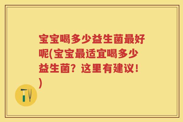 宝宝喝多少益生菌好呢(宝宝适宜喝多少益生菌？这里有建议！)