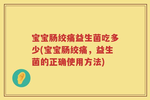 宝宝肠绞痛益生菌吃多少(宝宝肠绞痛,益生菌的正确使用方法) 宝宝肠绞痛益生菌吃多少(宝宝肠绞痛,益生菌的正确使用方法)