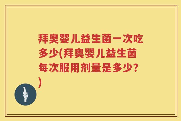 拜奥婴儿益生菌一次吃多少(拜奥婴儿益生菌每次服用剂量是多少?) 拜奥婴儿益生菌一次吃多少(拜奥婴儿益生菌每次服用剂量是多少?)