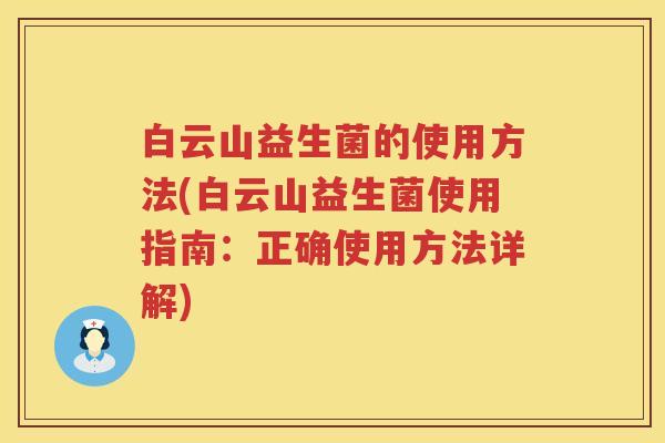 白云山益生菌的使用方法(白云山益生菌使用指南：正确使用方法详解)