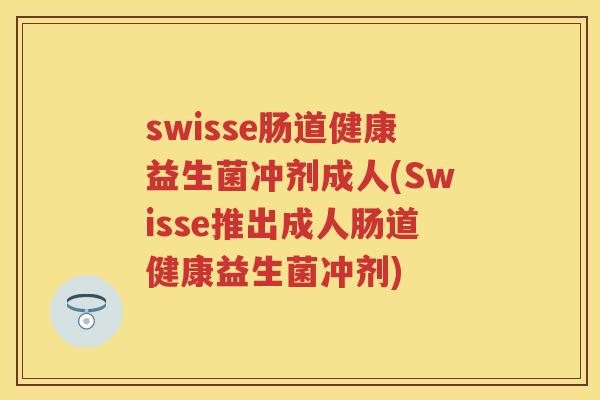 swisse肠道健康益生菌冲剂成人(Swisse推出成人肠道健康益生菌冲剂)