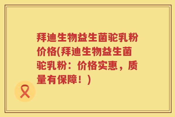 拜迪生物益生菌驼乳粉价格(拜迪生物益生菌驼乳粉:价格实惠,质量有保障!) 拜迪生物益生菌驼乳粉价格(拜迪生物益生菌驼乳粉:价格实惠,质量有保障!)