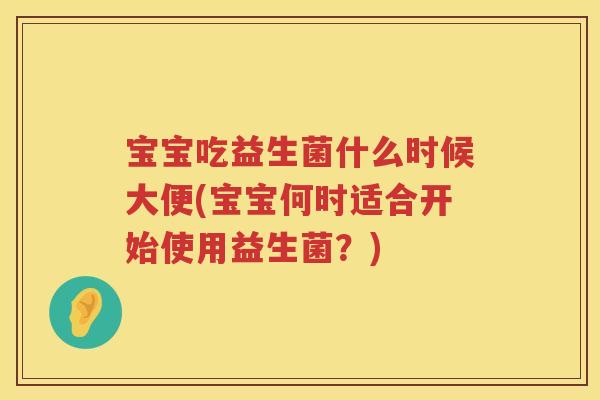 宝宝吃益生菌什么时候大便(宝宝何时适合开始使用益生菌？)