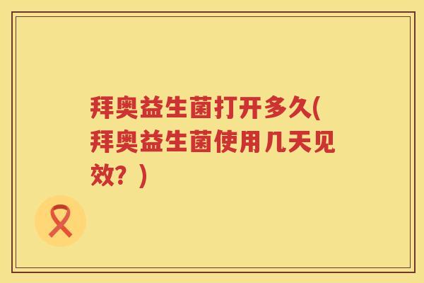 拜奥益生菌打开多久(拜奥益生菌使用几天见效?) 拜奥益生菌打开多久(拜奥益生菌使用几天见效?)
