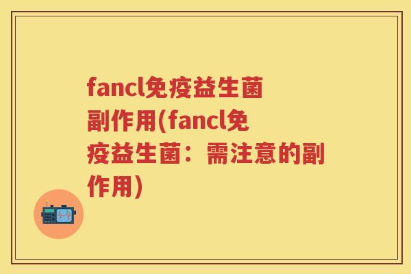 fancl益生菌副作用(fancl益生菌:需注意的副作用) fancl益生菌副作用(fancl益生菌:需注意的副作用)
