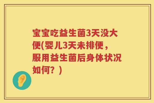 宝宝吃益生菌3天没大便(婴儿3天未排便,服用益生菌后身体状况如何?) 宝宝吃益生菌3天没大便(婴儿3天未排便,服用益生菌后身体状况如何?)