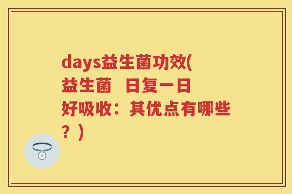days益生菌功效(益生菌 日复一日 好吸收:其优点有哪些?) days益生菌功效(益生菌 日复一日 好吸收:其优点有哪些?)
